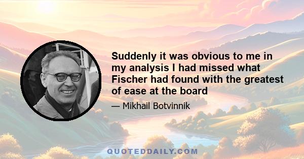 Suddenly it was obvious to me in my analysis I had missed what Fischer had found with the greatest of ease at the board