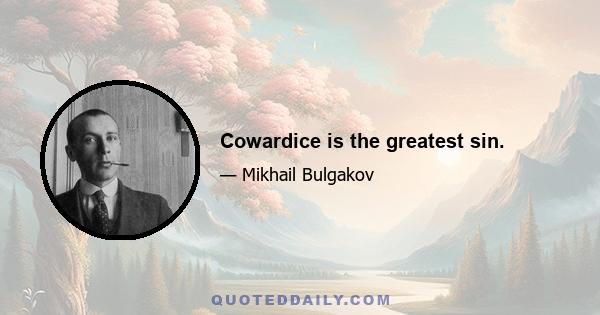 Cowardice is the greatest sin.