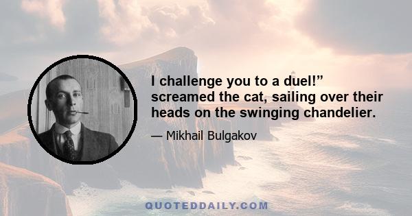 I challenge you to a duel!” screamed the cat, sailing over their heads on the swinging chandelier.