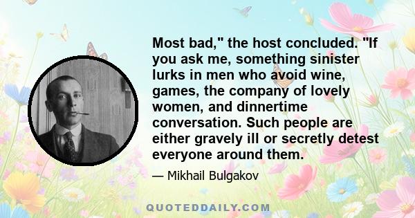 Most bad, the host concluded. If you ask me, something sinister lurks in men who avoid wine, games, the company of lovely women, and dinnertime conversation. Such people are either gravely ill or secretly detest