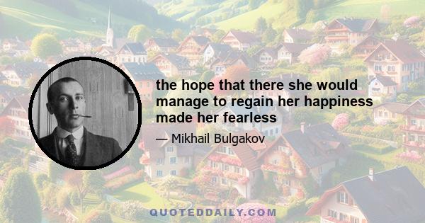 the hope that there she would manage to regain her happiness made her fearless