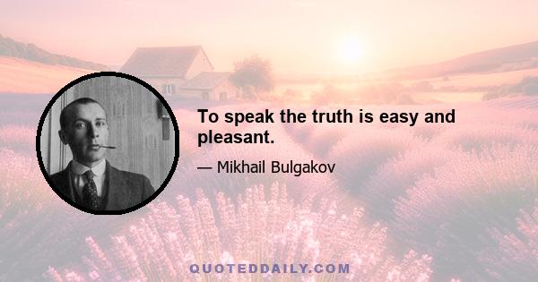 To speak the truth is easy and pleasant.