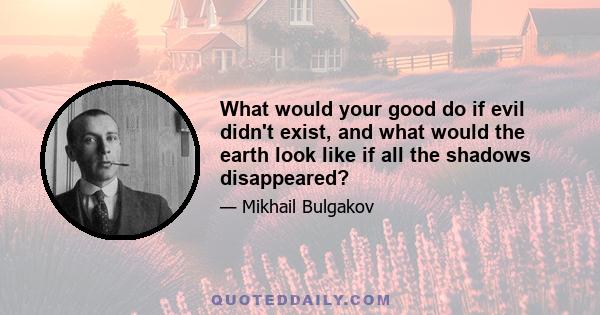 What would your good do if evil didn't exist, and what would the earth look like if all the shadows disappeared?