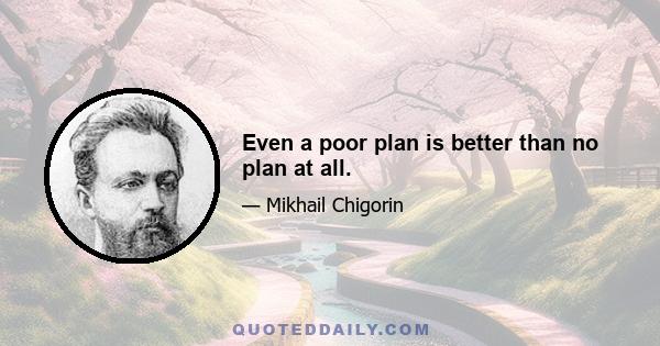 Even a poor plan is better than no plan at all.