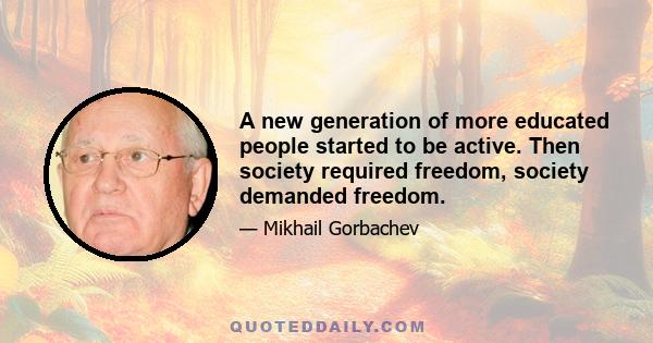 A new generation of more educated people started to be active. Then society required freedom, society demanded freedom.