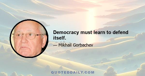 Democracy must learn to defend itself.