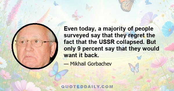 Even today, a majority of people surveyed say that they regret the fact that the USSR collapsed. But only 9 percent say that they would want it back.