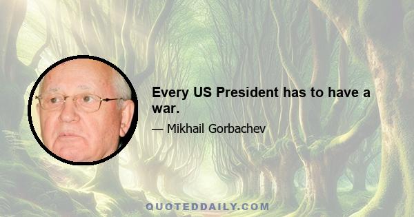 Every US President has to have a war.