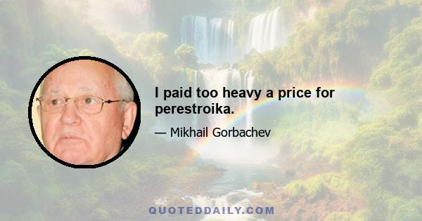 I paid too heavy a price for perestroika.