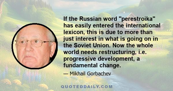 If the Russian word perestroika has easily entered the international lexicon, this is due to more than just interest in what is going on in the Soviet Union. Now the whole world needs restructuring, i.e. progressive