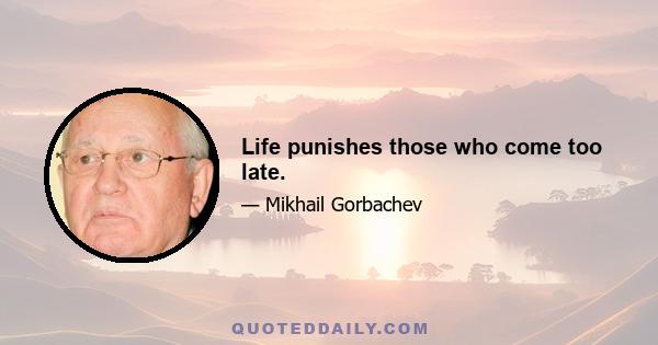 Life punishes those who come too late.