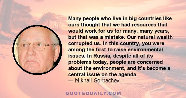 Many people who live in big countries like ours thought that we had resources that would work for us for many, many years, but that was a mistake. Our natural wealth corrupted us. In this country, you were among the