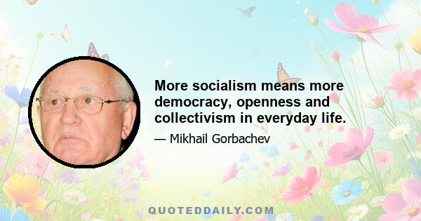 More socialism means more democracy, openness and collectivism in everyday life.