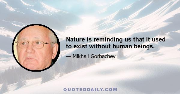 Nature is reminding us that it used to exist without human beings.