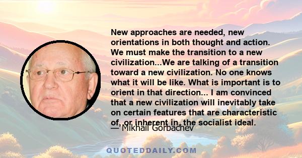 New approaches are needed, new orientations in both thought and action. We must make the transition to a new civilization...We are talking of a transition toward a new civilization. No one knows what it will be like.