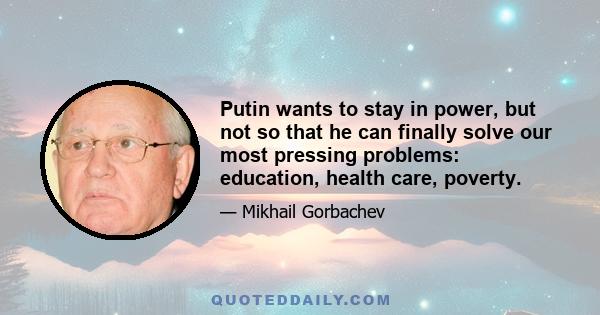 Putin wants to stay in power, but not so that he can finally solve our most pressing problems: education, health care, poverty.