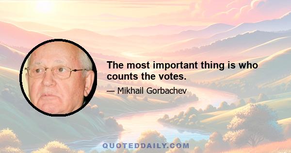 The most important thing is who counts the votes.