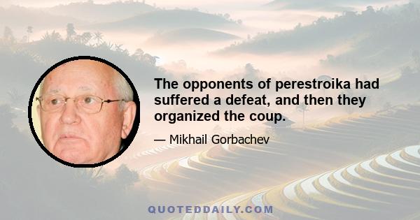 The opponents of perestroika had suffered a defeat, and then they organized the coup.