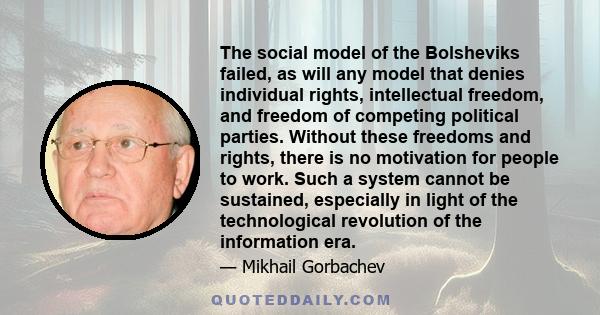 The social model of the Bolsheviks failed, as will any model that denies individual rights, intellectual freedom, and freedom of competing political parties. Without these freedoms and rights, there is no motivation for 