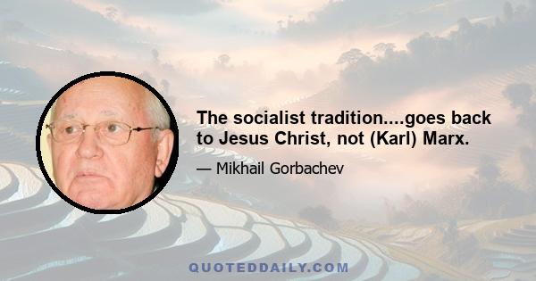 The socialist tradition....goes back to Jesus Christ, not (Karl) Marx.