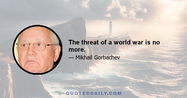 The threat of a world war is no more.