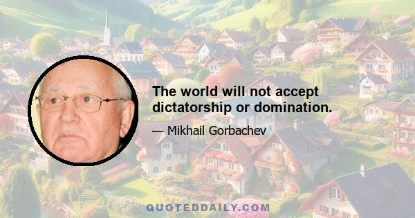 The world will not accept dictatorship or domination.