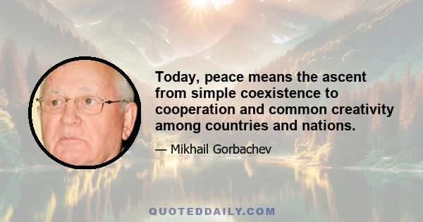 Today, peace means the ascent from simple coexistence to cooperation and common creativity among countries and nations.