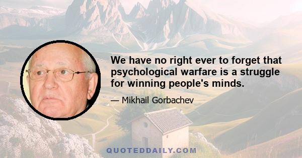 We have no right ever to forget that psychological warfare is a struggle for winning people's minds.