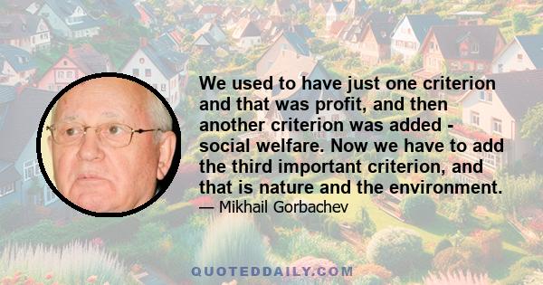 We used to have just one criterion and that was profit, and then another criterion was added - social welfare. Now we have to add the third important criterion, and that is nature and the environment.