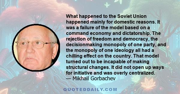 What happened to the Soviet Union happened mainly for domestic reasons. It was a failure of the model based on a command economy and dictatorship. The rejection of freedom and democracy, the decisionmaking monopoly of