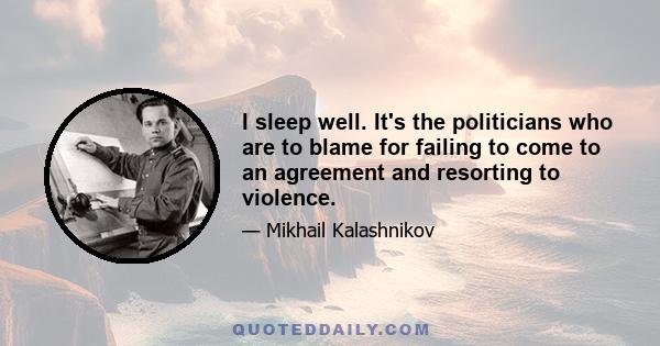 I sleep well. It's the politicians who are to blame for failing to come to an agreement and resorting to violence.