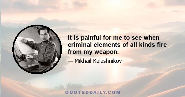 It is painful for me to see when criminal elements of all kinds fire from my weapon.