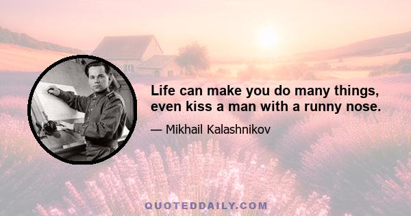 Life can make you do many things, even kiss a man with a runny nose.