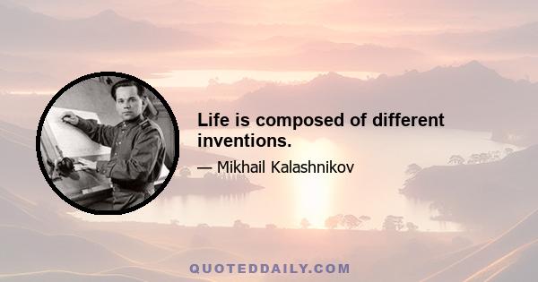 Life is composed of different inventions.