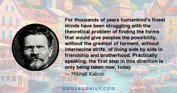 For thousands of years humankind's finest minds have been struggling with the theoretical problem of finding the forms that would give peoples the possibility, without the greatest of torment, without internecine