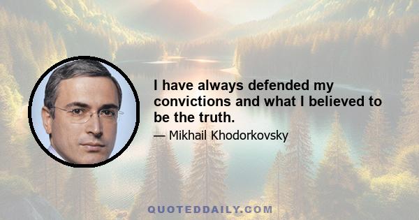 I have always defended my convictions and what I believed to be the truth.