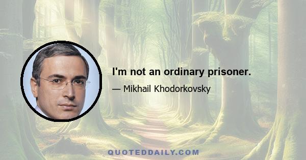 I'm not an ordinary prisoner.