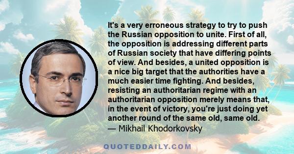 It's a very erroneous strategy to try to push the Russian opposition to unite. First of all, the opposition is addressing different parts of Russian society that have differing points of view. And besides, a united