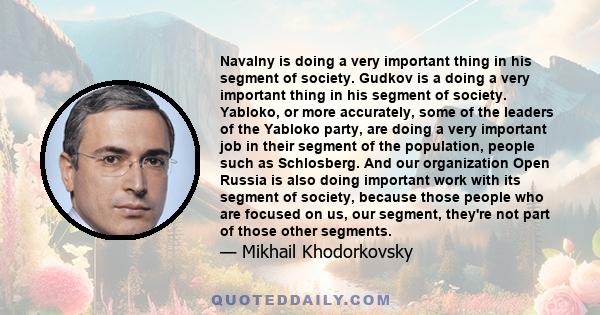 Navalny is doing a very important thing in his segment of society. Gudkov is a doing a very important thing in his segment of society. Yabloko, or more accurately, some of the leaders of the Yabloko party, are doing a