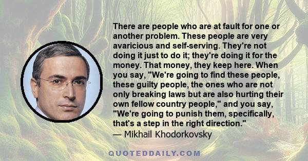 There are people who are at fault for one or another problem. These people are very avaricious and self-serving. They're not doing it just to do it; they're doing it for the money. That money, they keep here. When you