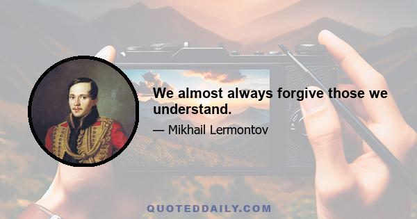 We almost always forgive those we understand.