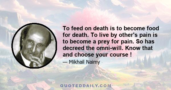 To feed on death is to become food for death. To live by other's pain is to become a prey for pain. So has decreed the omni-will. Know that and choose your course !