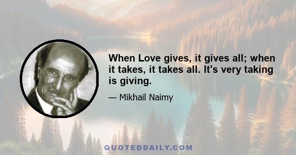 When Love gives, it gives all; when it takes, it takes all. It's very taking is giving.