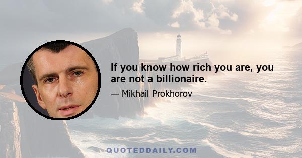 If you know how rich you are, you are not a billionaire.