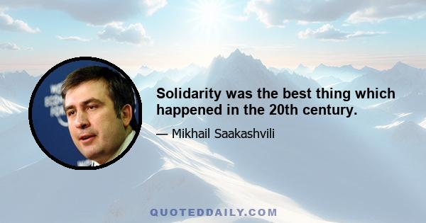 Solidarity was the best thing which happened in the 20th century.