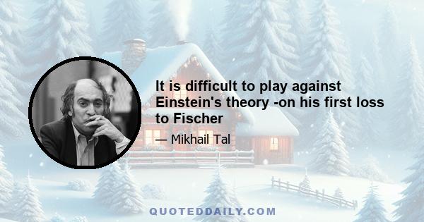 It is difficult to play against Einstein's theory -on his first loss to Fischer