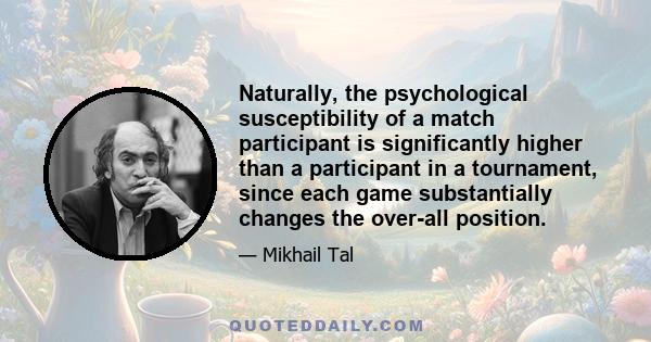 Naturally, the psychological susceptibility of a match participant is significantly higher than a participant in a tournament, since each game substantially changes the over-all position.