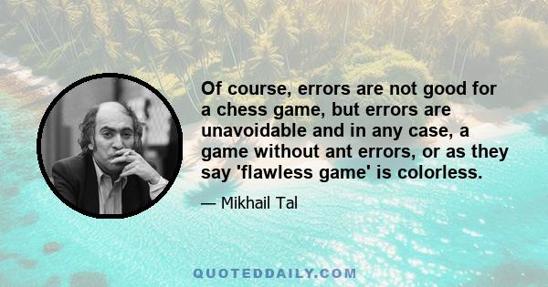 Of course, errors are not good for a chess game, but errors are unavoidable and in any case, a game without ant errors, or as they say 'flawless game' is colorless.