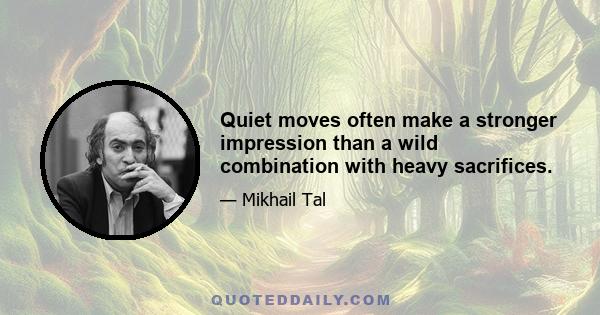 Quiet moves often make a stronger impression than a wild combination with heavy sacrifices.