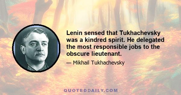 Lenin sensed that Tukhachevsky was a kindred spirit. He delegated the most responsible jobs to the obscure lieutenant.